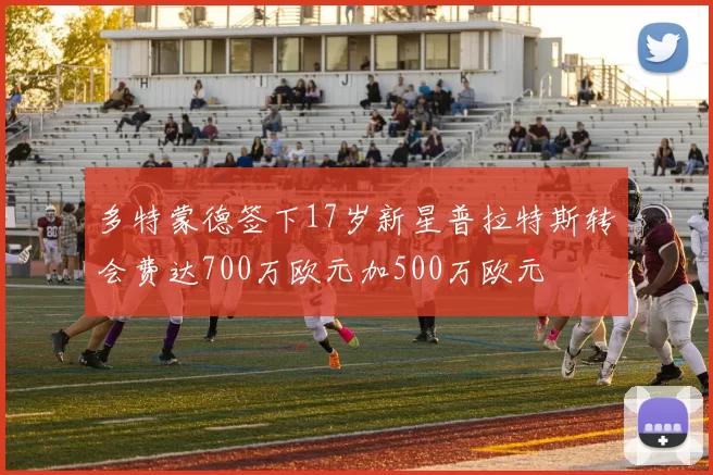 多特蒙德签下17岁新星普拉特斯转会费达700万欧元加500万欧元