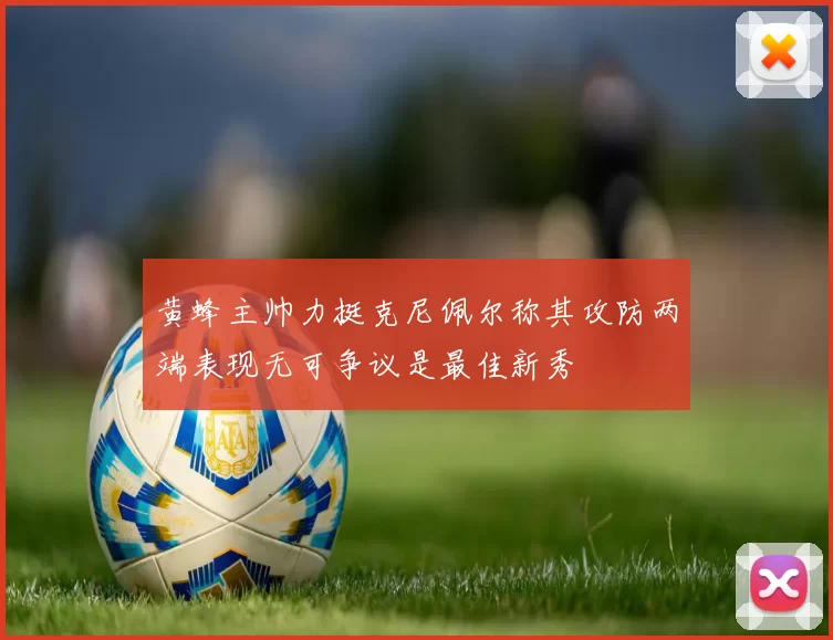黄蜂主帅力挺克尼佩尔称其攻防两端表现无可争议是最佳新秀
