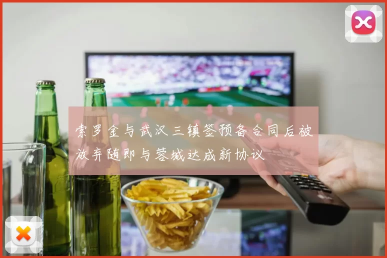 索罗金与武汉三镇签预备合同后被放弃随即与蓉城达成新协议