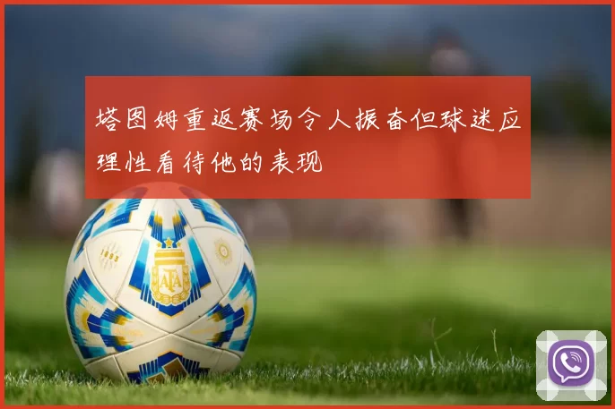 塔图姆重返赛场令人振奋但球迷应理性看待他的表现