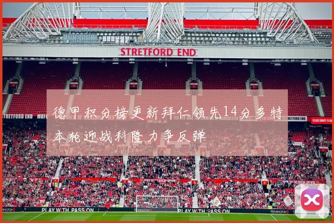 德甲积分榜更新拜仁领先14分多特本轮迎战科隆力争反弹