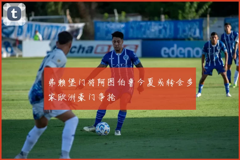 弗赖堡门将阿图伯鲁今夏或转会多家欧洲豪门争抢