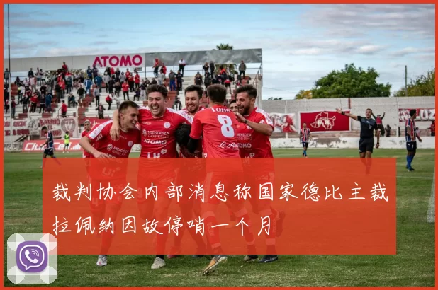 裁判协会内部消息称国家德比主裁拉佩纳因故停哨一个月
