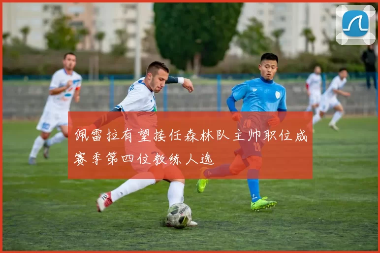 佩雷拉有望接任森林队主帅职位成赛季第四位教练人选