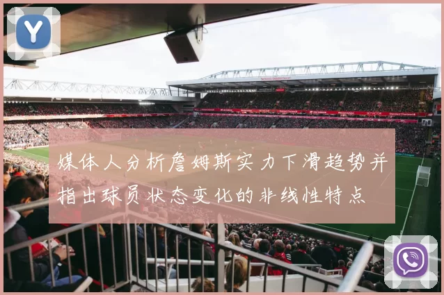 媒体人分析詹姆斯实力下滑趋势并指出球员状态变化的非线性特点
