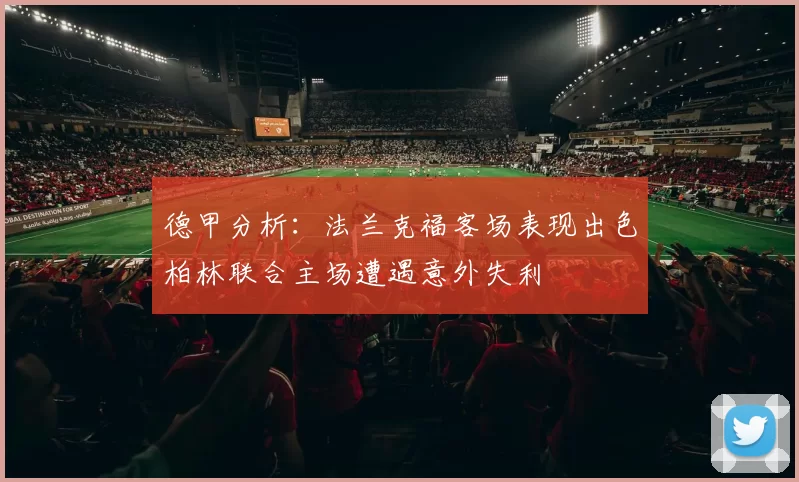 德甲分析：法兰克福客场表现出色柏林联合主场遭遇意外失利
