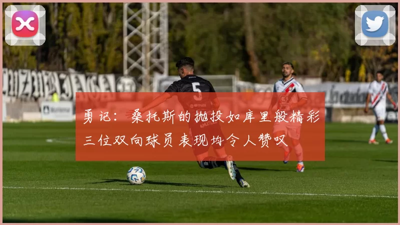 勇记：桑托斯的抛投如库里般精彩三位双向球员表现均令人赞叹