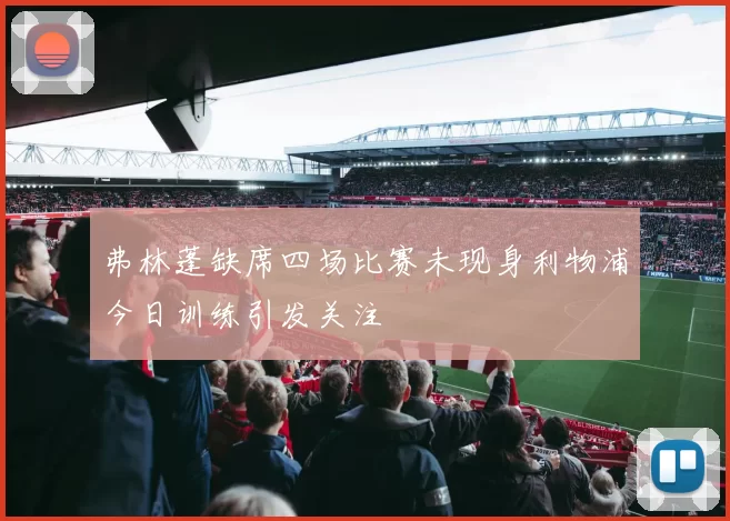 弗林蓬缺席四场比赛未现身利物浦今日训练引发关注