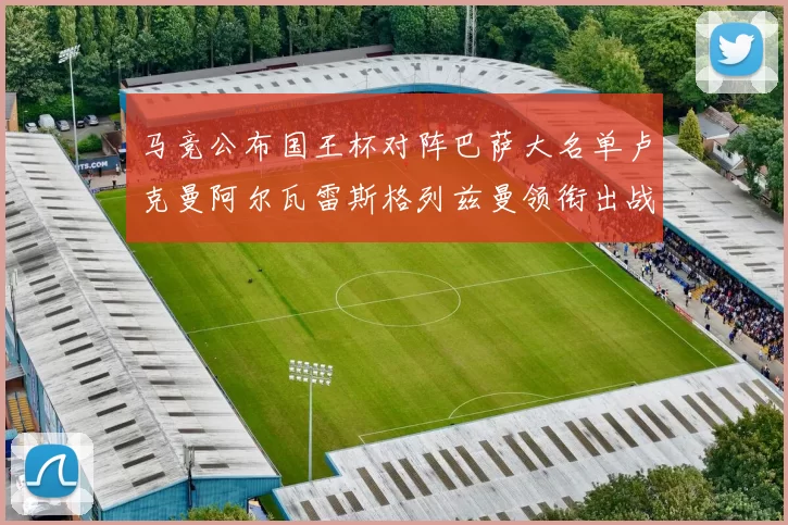 马竞公布国王杯对阵巴萨大名单卢克曼阿尔瓦雷斯格列兹曼领衔出战