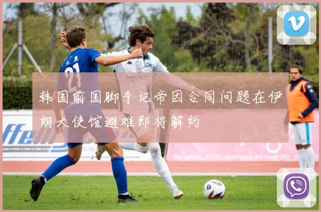 韩国前国脚李记帝因合同问题在伊朗大使馆避难即将解约