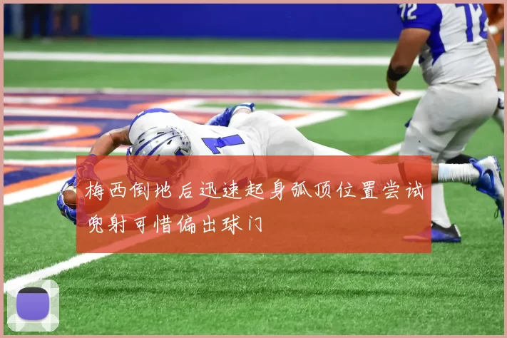 梅西倒地后迅速起身弧顶位置尝试兜射可惜偏出球门